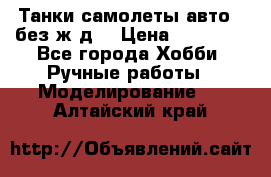 Танки,самолеты,авто, (без ж/д) › Цена ­ 25 000 - Все города Хобби. Ручные работы » Моделирование   . Алтайский край